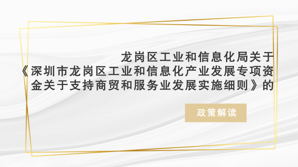 龙岗区工业和信息化局关于《深圳市龙岗区工业和信息化产业发展专项资金关于支持商贸和服务业发展实施细则》的政策解读(汇总0915)_01.png