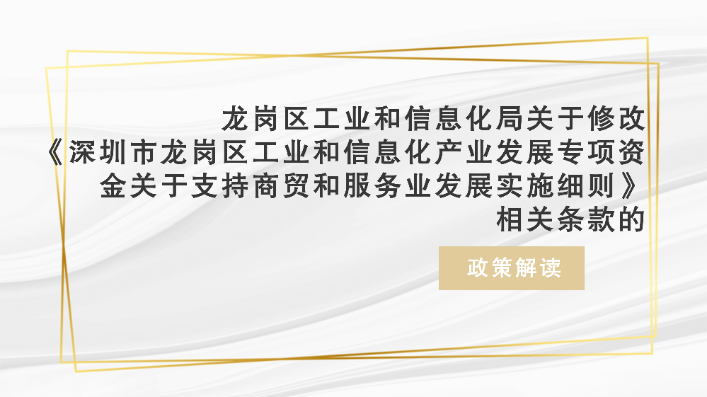 附件2：深圳市龙岗区工业和信息化局关于修订《深圳市龙岗区工业和信息化产业发展专项资金关于支持商贸和服务业发展实施细则》相关条款的政策解读_01.png