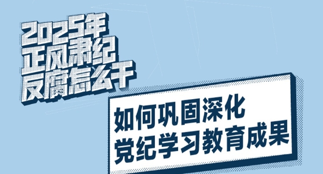 2025年正风肃纪反腐怎么干｜如何巩固深化党纪学习教育成果