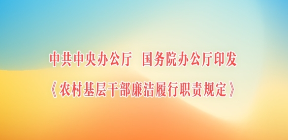 中共中央办公厅 国务院办公厅印发《农村基层干部廉洁履行职责规定》