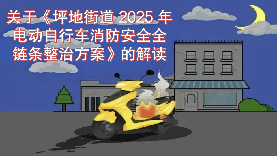 关于《坪地街道 2025 年电动自行车消防安全全链条整治方案》的解读